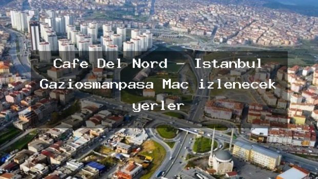 Cafe Del Nord – İstanbul Gaziosmanpaşa Maç izlenecek yerler