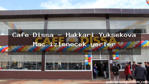 Cafe Dissa – Hakkari Yüksekova Maç izlenecek yerler