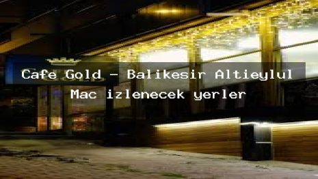 Cafe Gold – Balıkesir Altıeylül Maç izlenecek yerler