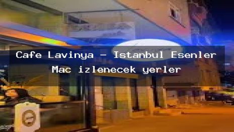 Cafe Lavinya – İstanbul Esenler Maç izlenecek yerler