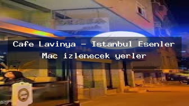 Cafe Lavinya – İstanbul Esenler Maç izlenecek yerler