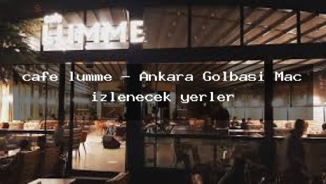 cafe lumme – Ankara Gölbaşı Maç izlenecek yerler