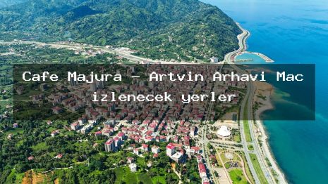 Cafe Majura – Artvin Arhavi Maç izlenecek yerler