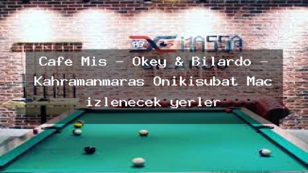 Cafe Mis – Okey & Bilardo – Kahramanmaraş Onikişubat Maç izlenecek yerler