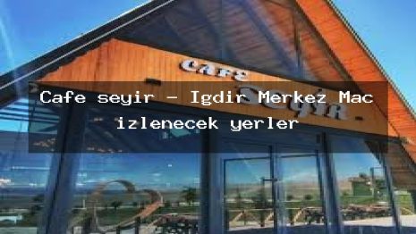 Cafe seyir – Iğdır Merkez Maç izlenecek yerler