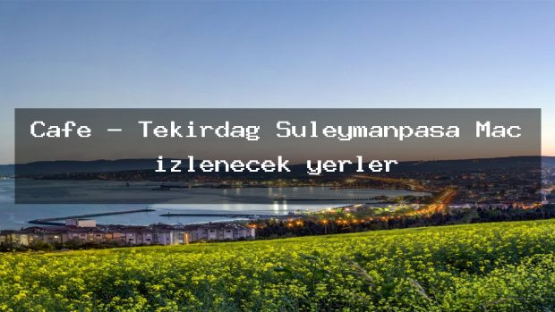 Cafe – Tekirdağ Süleymanpaşa Maç izlenecek yerler