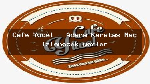 Cafe Yücel – Adana Karataş Maç izlenecek yerler