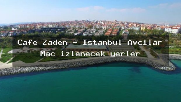 Cafe Zaden – İstanbul Avcılar Maç izlenecek yerler