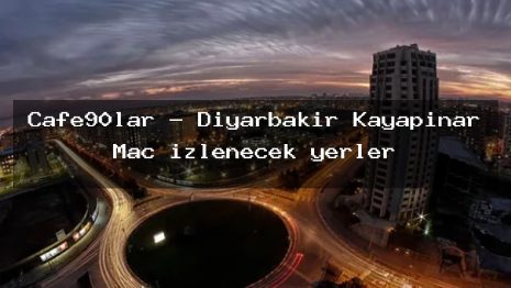 Cafe90lar – Diyarbakır Kayapınar Maç izlenecek yerler