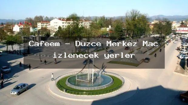 Cafeem – Düzce Merkez Maç izlenecek yerler
