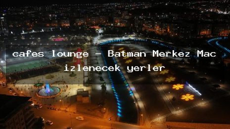 cafes lounge – Batman Merkez Maç izlenecek yerler