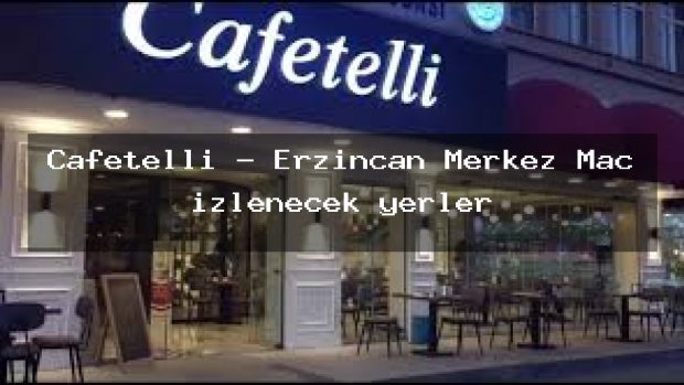Cafetelli – Erzincan Merkez Maç izlenecek yerler