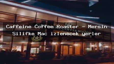 Caffeine Coffee Roaster – Mersin Silifke Maç izlenecek yerler