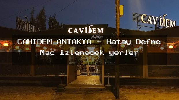 CAHİDEM ANTAKYA – Hatay Defne Maç izlenecek yerler