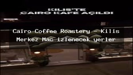 Cairo Coffee Roastery – Kilis Merkez Maç izlenecek yerler