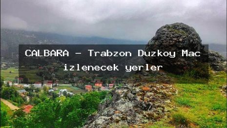 ÇALBARA – Trabzon Düzköy Maç izlenecek yerler
