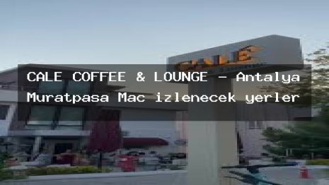 CALE COFFEE & LOUNGE – Antalya Muratpaşa Maç izlenecek yerler