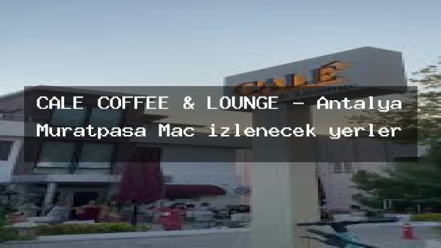CALE COFFEE & LOUNGE – Antalya Muratpaşa Maç izlenecek yerler