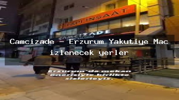 Çamcızade – Erzurum Yakutiye Maç izlenecek yerler