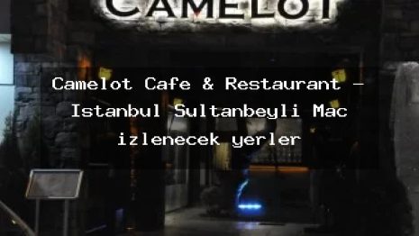 Camelot Cafe & Restaurant – İstanbul Sultanbeyli Maç izlenecek yerler