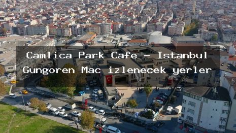 Çamlica Park Cafe – İstanbul Güngören Maç izlenecek yerler