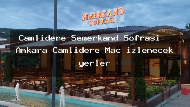 Çamlıdere Semerkand Sofrası – Ankara Çamlıdere Maç izlenecek yerler