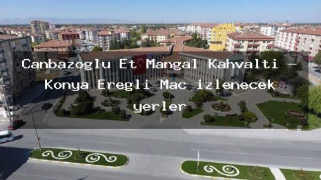 Canbazoğlu Et Mangal Kahvaltı – Konya Ereğli Maç izlenecek yerler