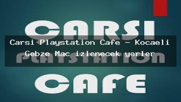 Çarşı Playstation Cafe – Kocaeli Gebze Maç izlenecek yerler