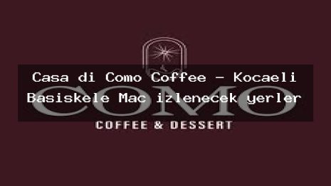 Casa di Como Coffee – Kocaeli Başiskele Maç izlenecek yerler