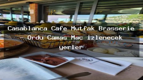 Casablanca Cafe Mutfak Brasserie – Ordu Çamaş Maç izlenecek yerler