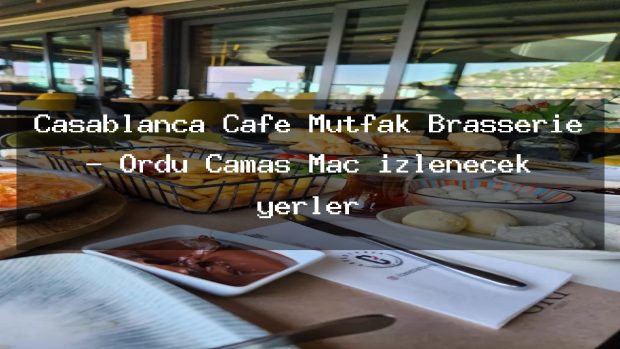 Casablanca Cafe Mutfak Brasserie – Ordu Çamaş Maç izlenecek yerler