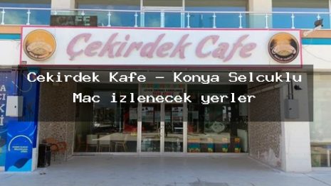 Çekirdek Kafe – Konya Selçuklu Maç izlenecek yerler