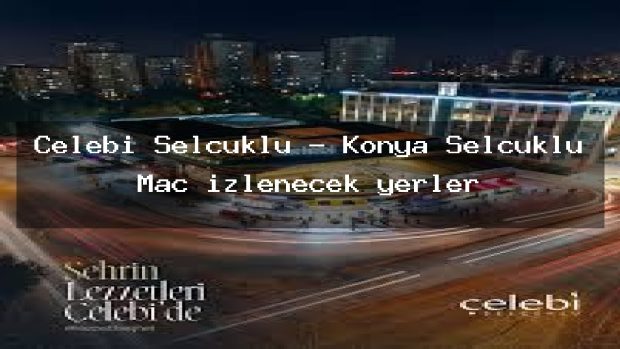 Çelebi Selçuklu – Konya Selçuklu Maç izlenecek yerler