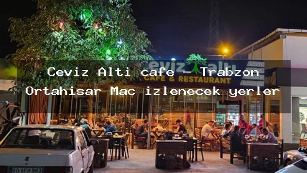 Ceviz Altı cafe – Trabzon Ortahisar Maç izlenecek yerler