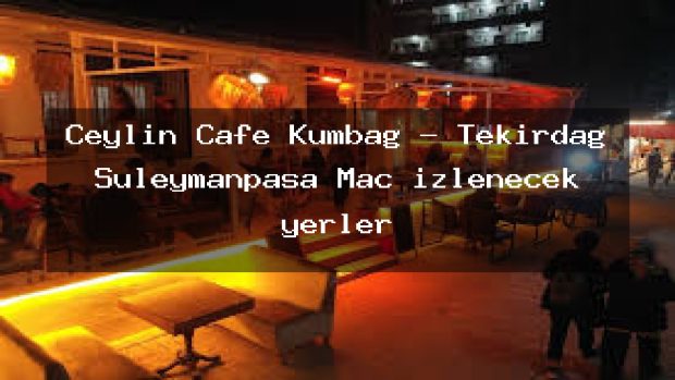 Ceylin Cafe Kumbağ – Tekirdağ Süleymanpaşa Maç izlenecek yerler