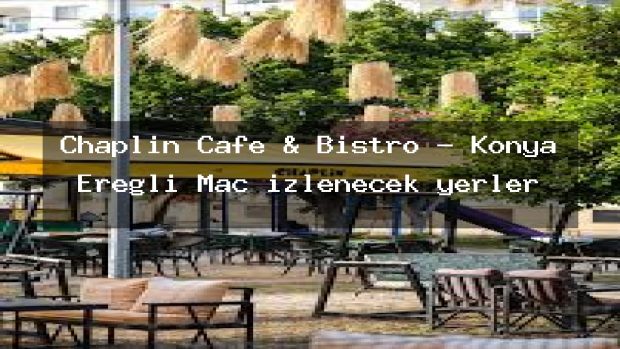 Chaplin Cafe & Bistro – Konya Ereğli Maç izlenecek yerler