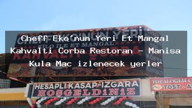 Cheff Eko’nun Yeri Et Mangal Kahvaltı Çorba Restoran – Manisa Kula Maç izlenecek yerler