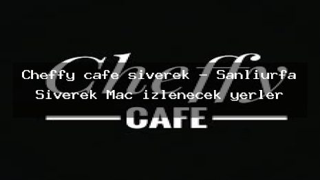 Cheffy cafe siverek – Şanlıurfa Siverek Maç izlenecek yerler