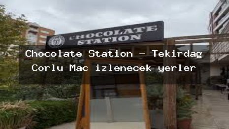 Chocolate Station – Tekirdağ Çorlu Maç izlenecek yerler