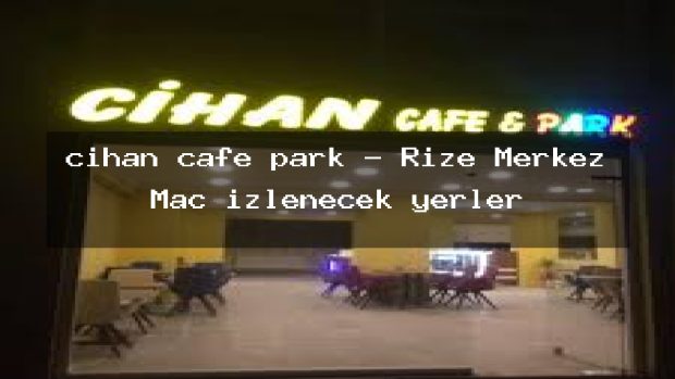 cihan cafe park – Rize Merkez Maç izlenecek yerler