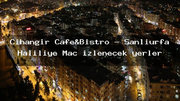 Cihangir Cafe&Bistro – Şanlıurfa Haliliye Maç izlenecek yerler