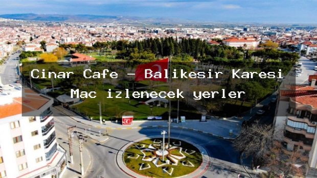 Cinar Cafe – Balıkesir Karesi Maç izlenecek yerler