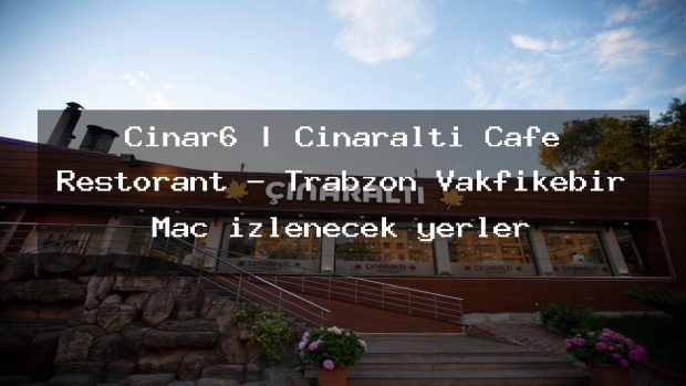 Çınar6 | Çınaraltı Cafe Restorant – Trabzon Vakfıkebir Maç izlenecek yerler