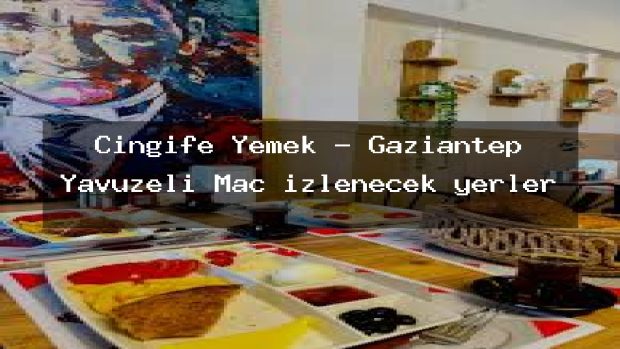Cingife Yemek – Gaziantep Yavuzeli Maç izlenecek yerler