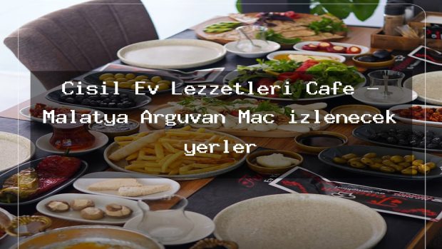 Çisil Ev Lezzetleri Cafe – Malatya Arguvan Maç izlenecek yerler