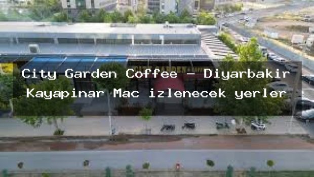 City Garden Coffee – Diyarbakır Kayapınar Maç izlenecek yerler