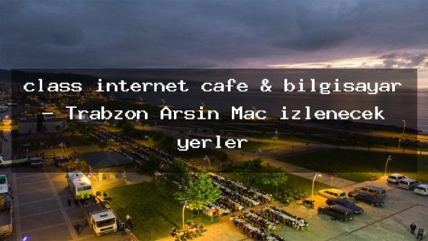 class internet cafe & bilgisayar – Trabzon Arsin Maç izlenecek yerler