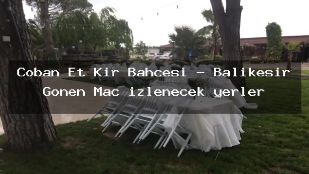 Çoban Et Kır Bahçesi – Balıkesir Gönen Maç izlenecek yerler