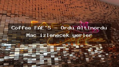 Coffee FAE’S – Ordu Altınordu Maç izlenecek yerler