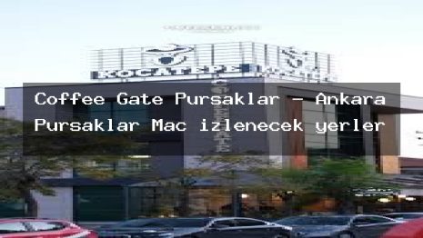 Coffee Gate Pursaklar – Ankara Pursaklar Maç izlenecek yerler